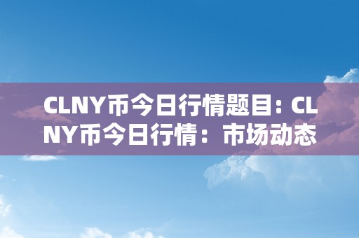 CLNY币今日行情题目: CLNY币今日行情：市场动态、价值潜力与将来瞻望