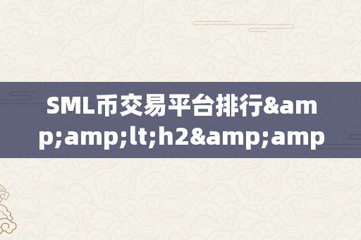 SML币交易平台排行&amp;lt;h2&amp;gt;SML币交易平台排行：揭秘市场交易的奥秘&amp;lt;/h2&amp;gt;