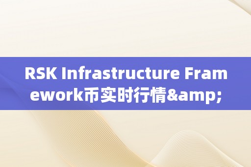 RSK Infrastructure Framework币实时行情&amp;lt;h2&amp;gt;RSK根底设备框架：币圈实时行情的摸索之旅&amp;lt;/h2&amp;gt;