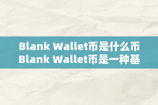 Blank Wallet币是什么币Blank Wallet币是一种基于区块链手艺的去中心化数字货币，它具有奇特的特点和优势，吸引了越来越多的人存眷和参与。