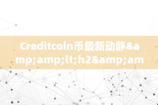 Creditcoin币最新动静&amp;lt;h2&amp;gt;Creditcoin币的最新动静及深度解析&amp;lt;/h2&amp;gt;