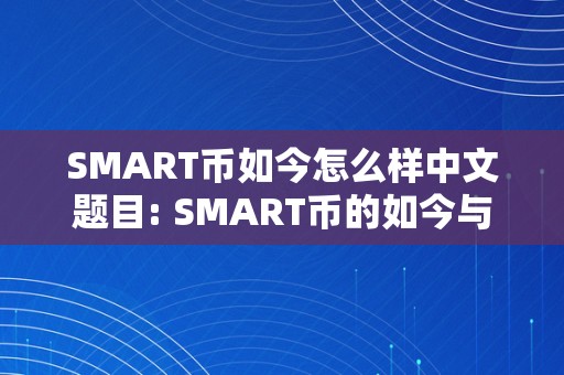 SMART币如今怎么样中文题目: SMART币的如今与将来：从手艺、市场和投资角度的深度解析