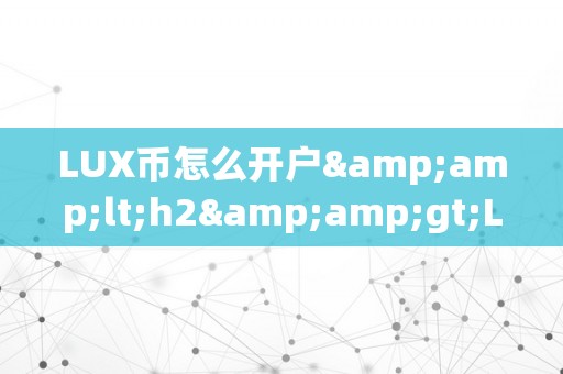 LUX币怎么开户&amp;lt;h2&amp;gt;LUX币开户详解：从入门到精通&amp;lt;/h2&amp;gt;