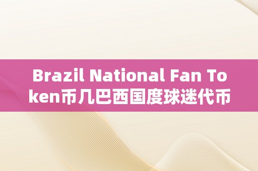 Brazil National Fan Token币几巴西国度球迷代币（Brazil National Fan Token）—— 球迷文化与数字货币的完美交融