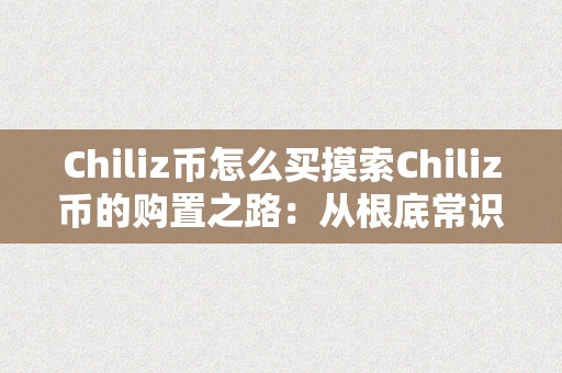 Chiliz币怎么买摸索Chiliz币的购置之路：从根底常识到交易战略