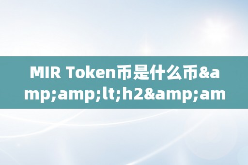 MIR Token币是什么币&amp;lt;h2&amp;gt;MIR Token币的概述与详解&amp;lt;/h2&amp;gt;