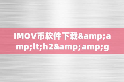 IMOV币软件下载&amp;lt;h2&amp;gt;IMOV币软件下载：引领将来数字货币的新篇章&amp;lt;/h2&amp;gt;