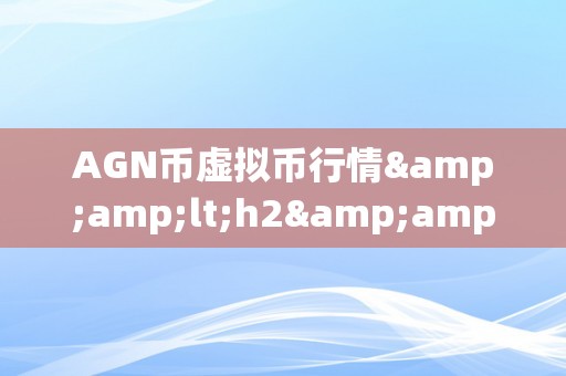 AGN币虚拟币行情&amp;lt;h2&amp;gt;AGN币虚拟币行情：摸索将来的加密货币市场&amp;lt;/h2&amp;gt;