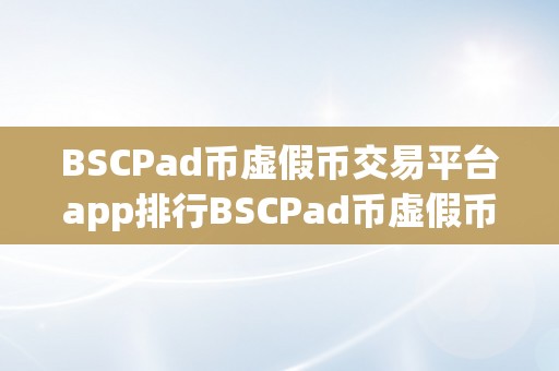 BSCPad币虚假币交易平台app排行BSCPad币虚假币交易平台app排行：揭秘虚实交易背后的本相