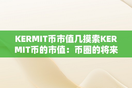 KERMIT币市值几摸索KERMIT币的市值：币圈的将来之星