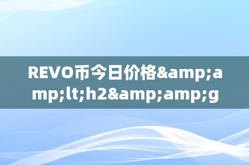 REVO币今日价格&amp;lt;h2&amp;gt;REVO币今日价格：摸索将来加密货币市场的无限可能&amp;lt;/h2&amp;gt;