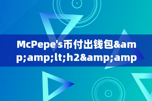 McPepe's币付出钱包&amp;lt;h2&amp;gt;McPepes币付出钱包——打造将来数字付出新纪元&amp;lt;/h2&amp;gt;