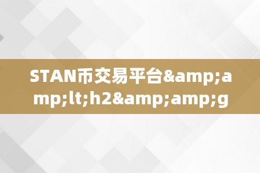 STAN币交易平台&amp;lt;h2&amp;gt;STAN币交易平台：引领将来数字货币交易的新纪元&amp;lt;/h2&amp;gt;