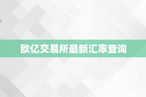 欧亿交易所最新汇率查询