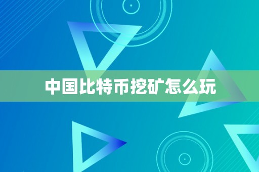 中国比特币挖矿怎么玩