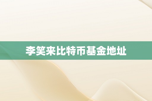 李笑来比特币基金地址