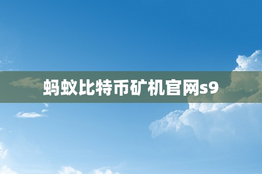 蚂蚁比特币矿机官网s9