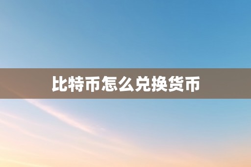 比特币怎么兑换货币