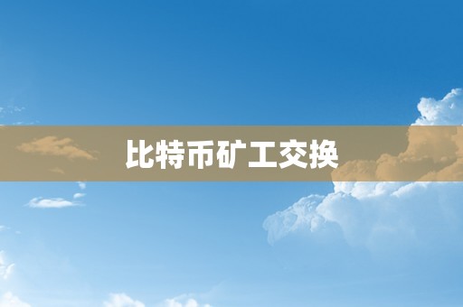 比特币矿工交换