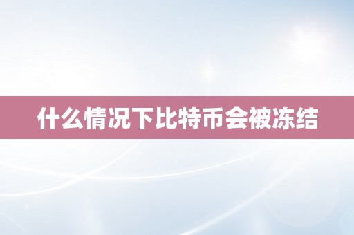 什么情况下比特币会被冻结