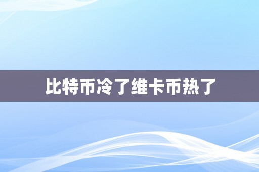 比特币冷了维卡币热了