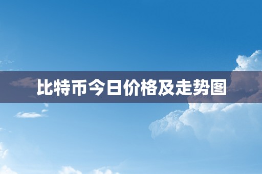 比特币今日价格及走势图