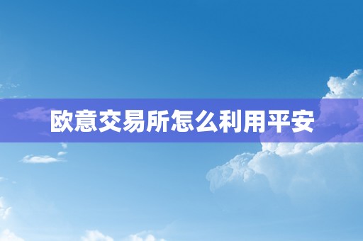 欧意交易所怎么利用平安