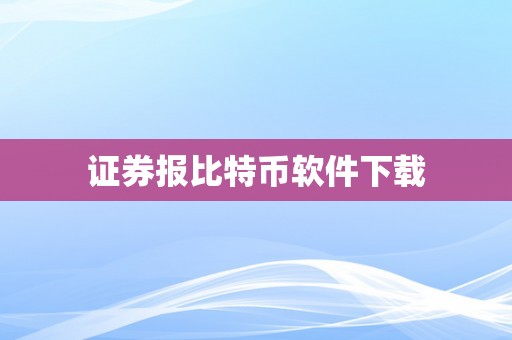 证券报比特币软件下载