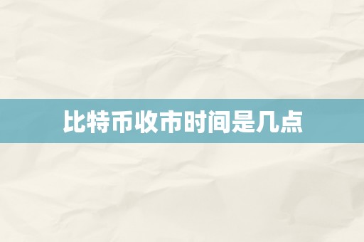 比特币收市时间是几点