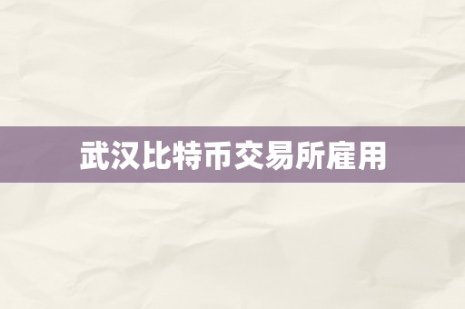 武汉比特币交易所雇用