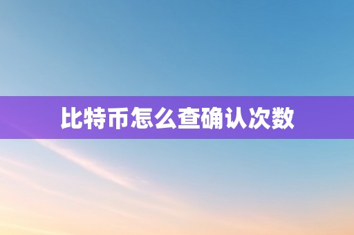 比特币怎么查确认次数