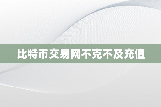 比特币交易网不克不及充值