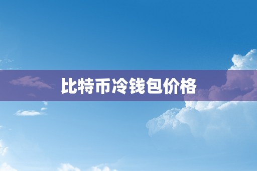 比特币冷钱包价格