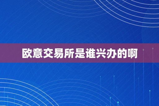 欧意交易所是谁兴办的啊