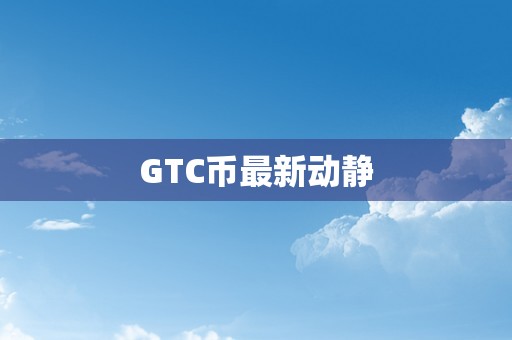 GTC币最新动静