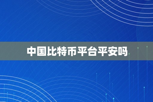 中国比特币平台平安吗