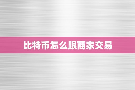 比特币怎么跟商家交易