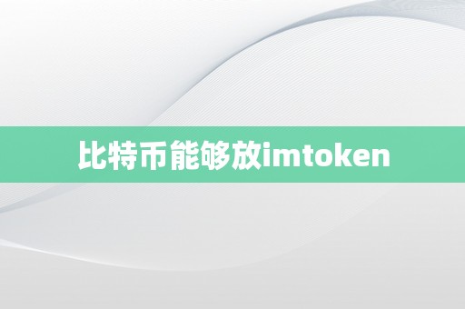 比特币能够放imtoken