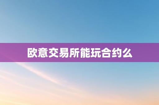 欧意交易所能玩合约么