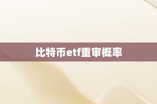 比特币etf重审概率