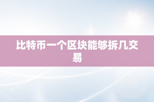 比特币一个区块能够拆几交易