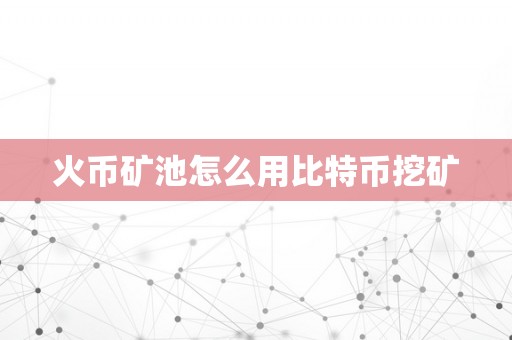 火币矿池怎么用比特币挖矿