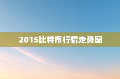 2015比特币行情走势图