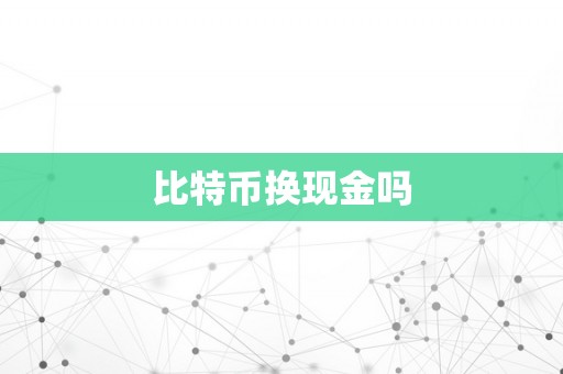 比特币换现金吗