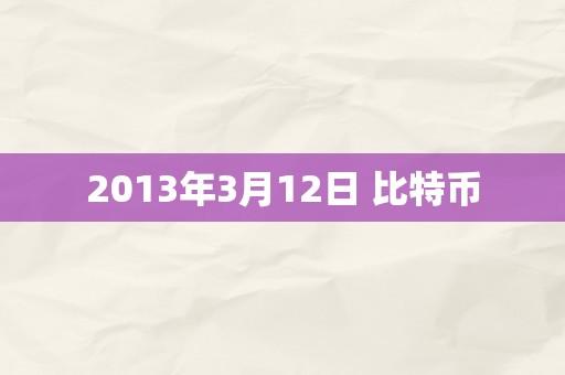 2013年3月12日 比特币