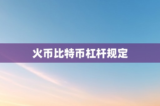 火币比特币杠杆规定