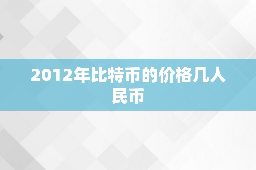 2012年比特币的价格几人民币