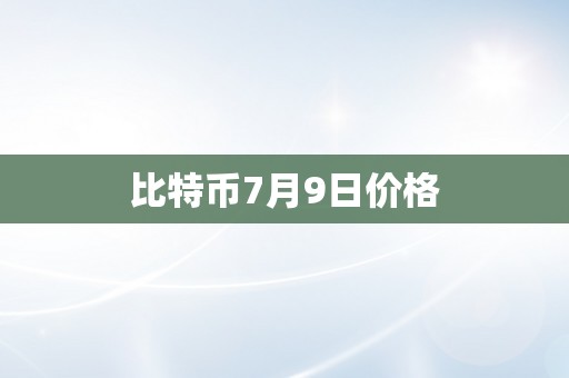 比特币7月9日价格