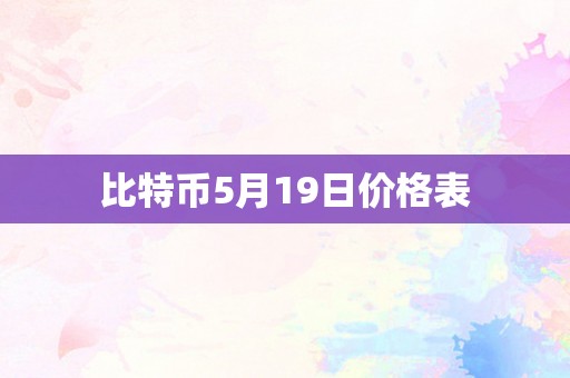 比特币5月19日价格表