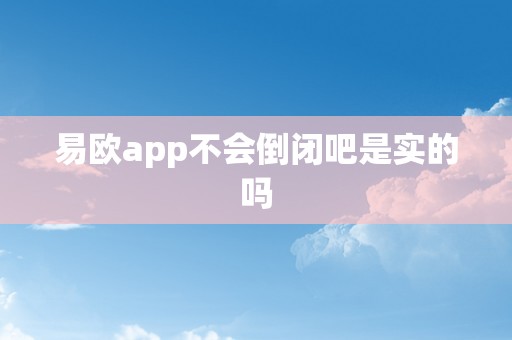 易欧app不会倒闭吧是实的吗